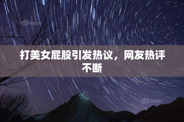 打美女屁股引发热议，网友热评不断
