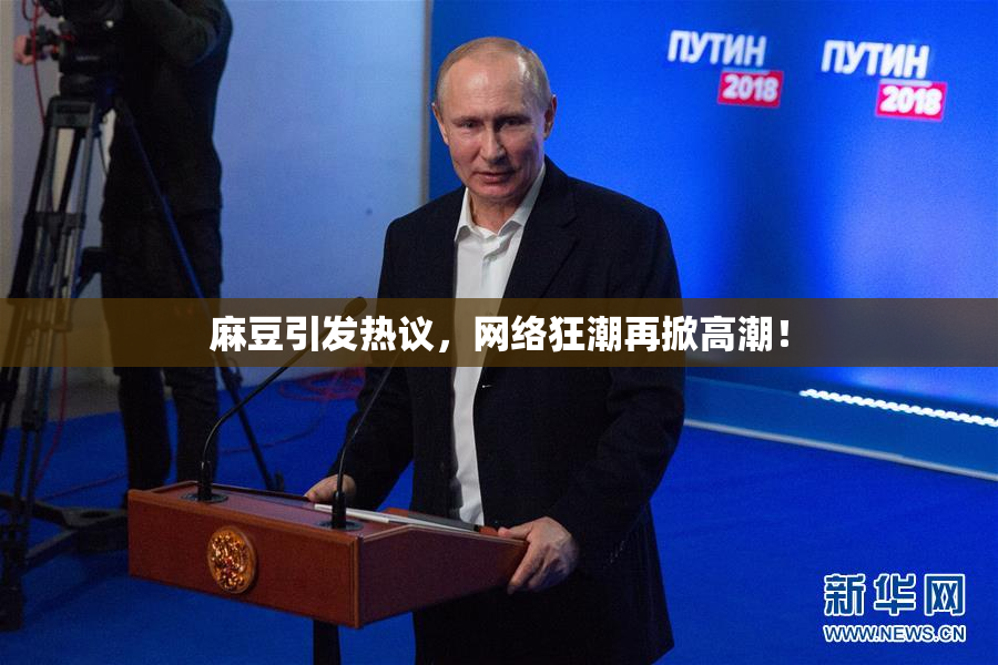 麻豆引发热议，网络狂潮再掀高潮！