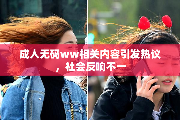 成人无码ww相关内容引发热议，社会反响不一