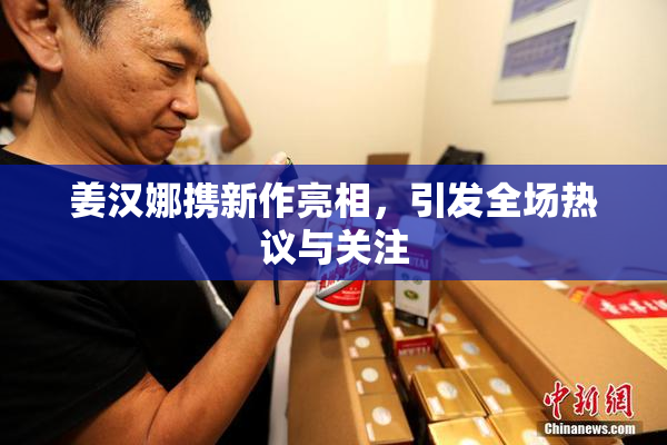 姜汉娜携新作亮相，引发全场热议与关注