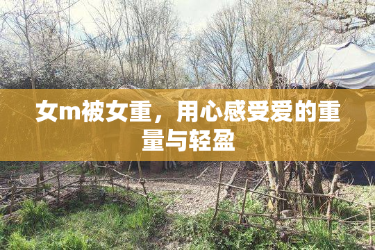 女m被女重，用心感受爱的重量与轻盈