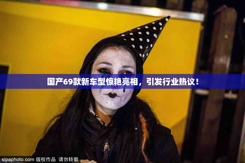 国产69款新车型惊艳亮相，引发行业热议！