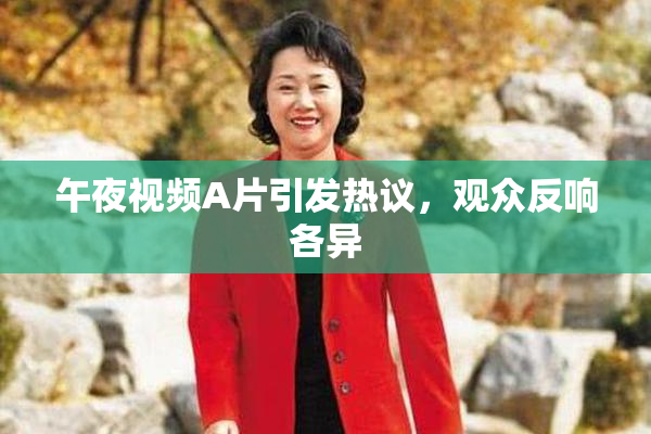 午夜视频A片引发热议，观众反响各异