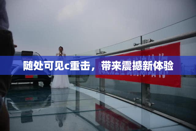 随处可见c重击，带来震撼新体验