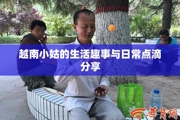 越南小姑的生活趣事与日常点滴分享