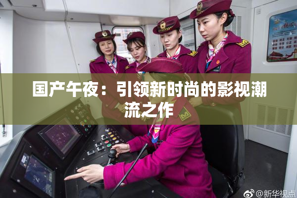 国产午夜：引领新时尚的影视潮流之作