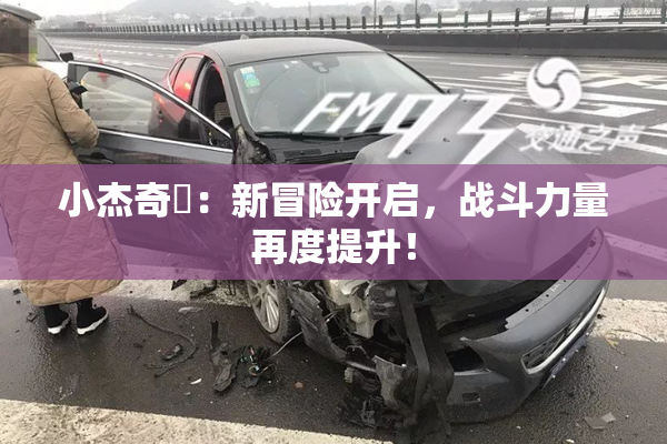 小杰奇犽：新冒险开启，战斗力量再度提升！