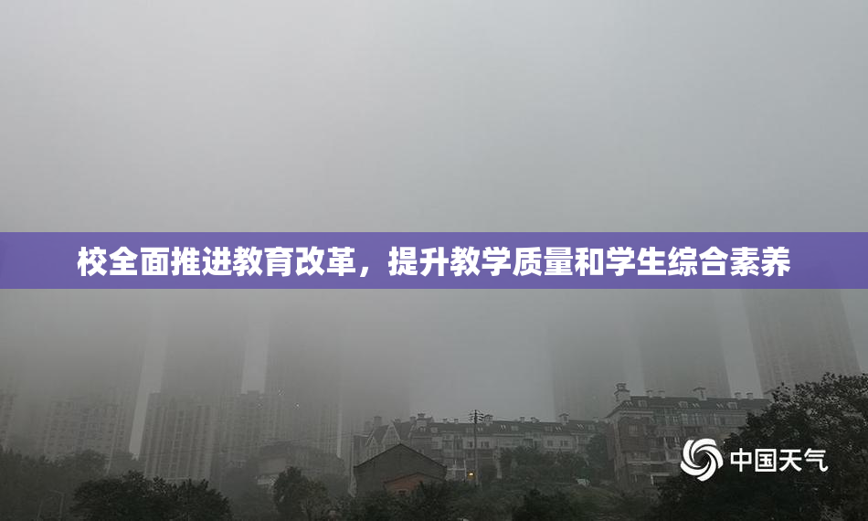 校全面推进教育改革，提升教学质量和学生综合素养