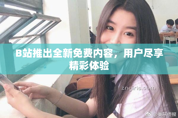 B站推出全新免费内容，用户尽享精彩体验
