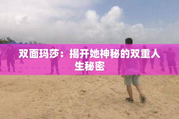 双面玛莎：揭开她神秘的双重人生秘密
