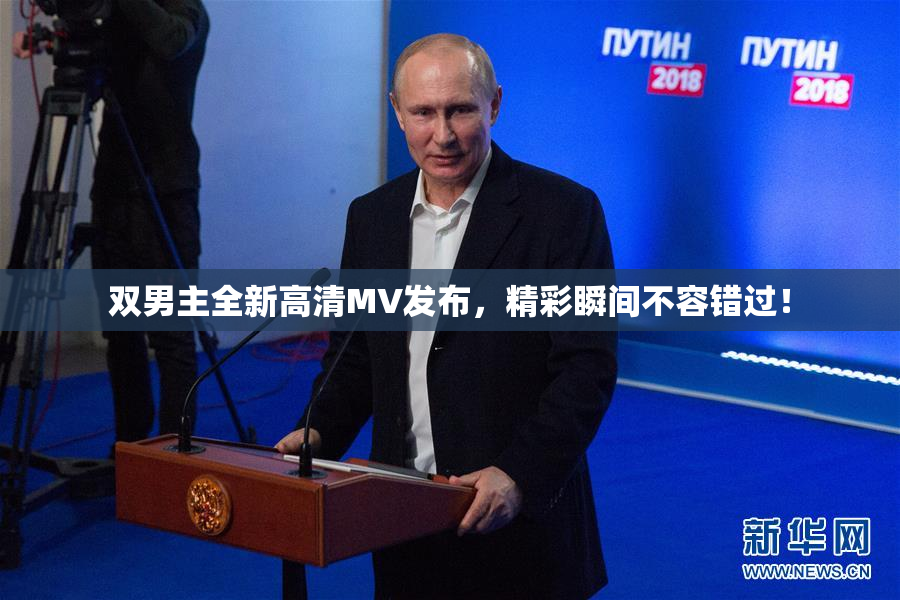 双男主全新高清MV发布，精彩瞬间不容错过！