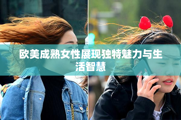 欧美成熟女性展现独特魅力与生活智慧