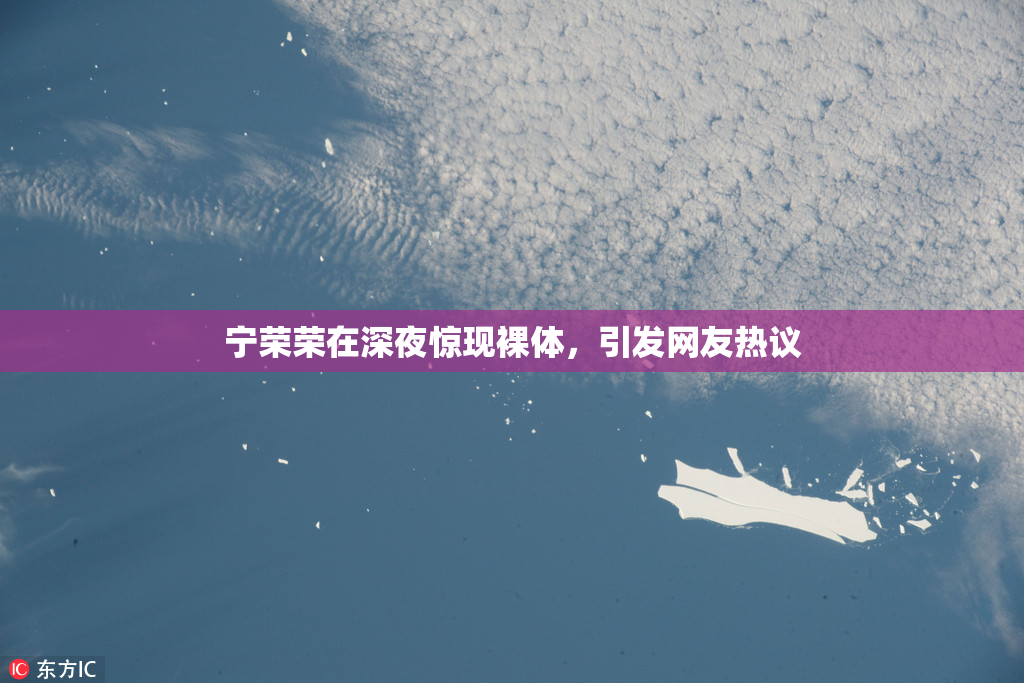 宁荣荣在深夜惊现裸体，引发网友热议