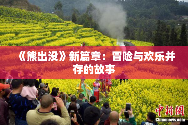 《熊出没》新篇章：冒险与欢乐并存的故事