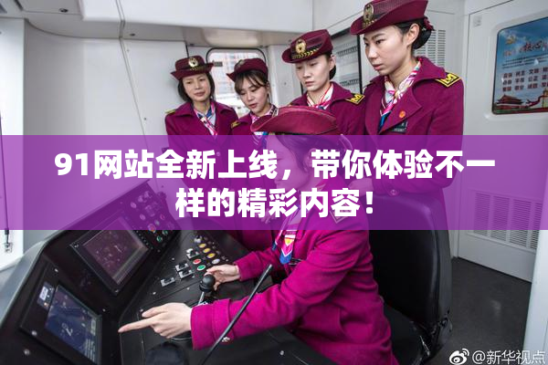 91网站全新上线，带你体验不一样的精彩内容！