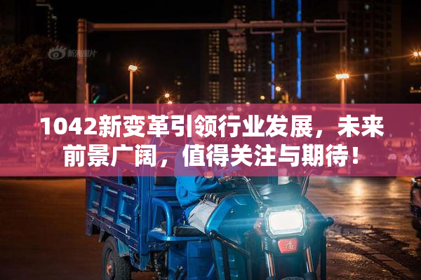 1042新变革引领行业发展，未来前景广阔，值得关注与期待！
