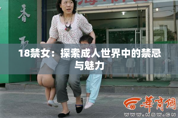 18禁女：探索成人世界中的禁忌与魅力