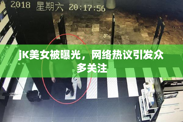jK美女被曝光，网络热议引发众多关注