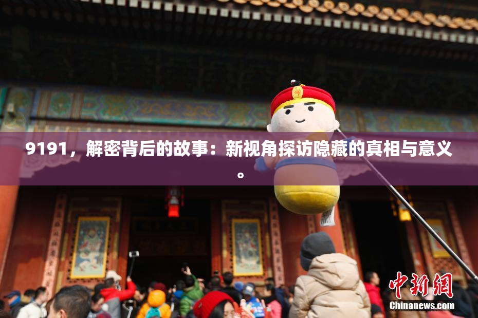 9191，解密背后的故事：新视角探访隐藏的真相与意义。