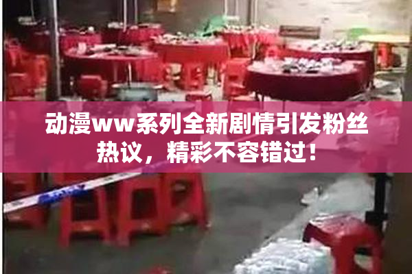 动漫ww系列全新剧情引发粉丝热议，精彩不容错过！