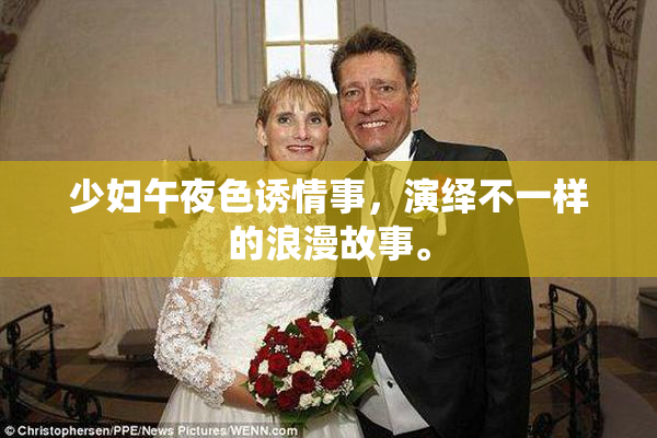 少妇午夜色诱情事，演绎不一样的浪漫故事。