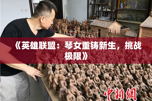 《英雄联盟：琴女重铸新生，挑战极限》