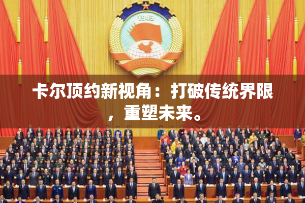 卡尔顶约新视角：打破传统界限，重塑未来。