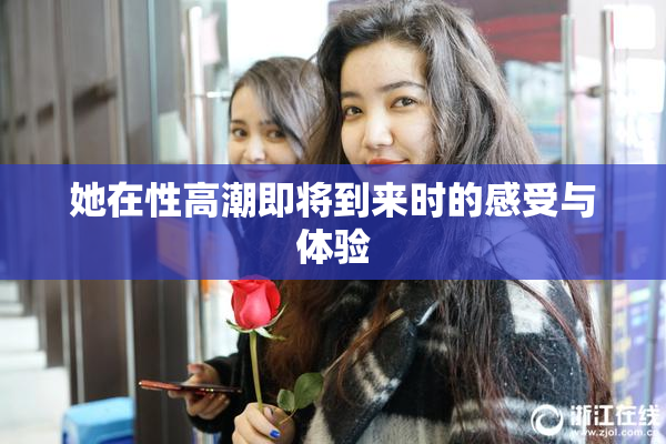 她在性高潮即将到来时的感受与体验