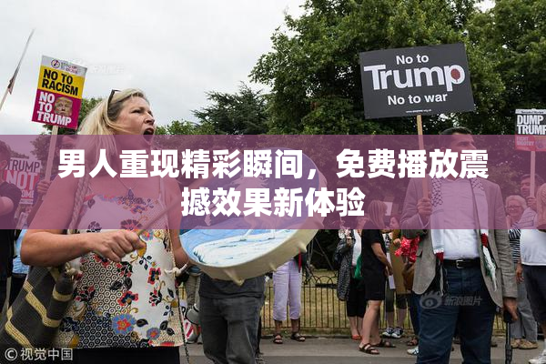 男人重现精彩瞬间，免费播放震撼效果新体验
