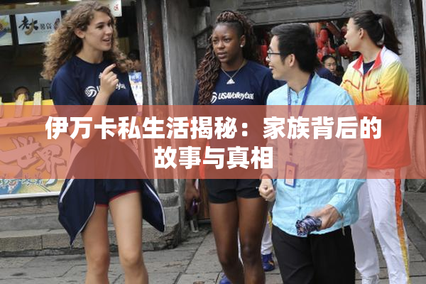 伊万卡私生活揭秘：家族背后的故事与真相