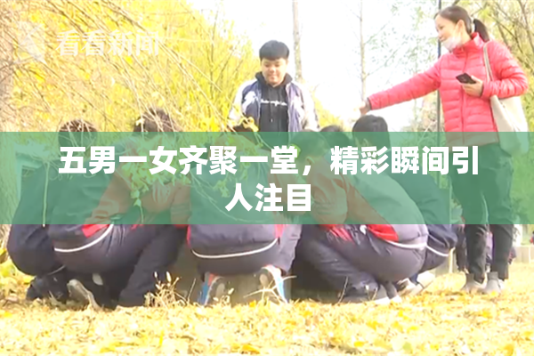 五男一女齐聚一堂，精彩瞬间引人注目