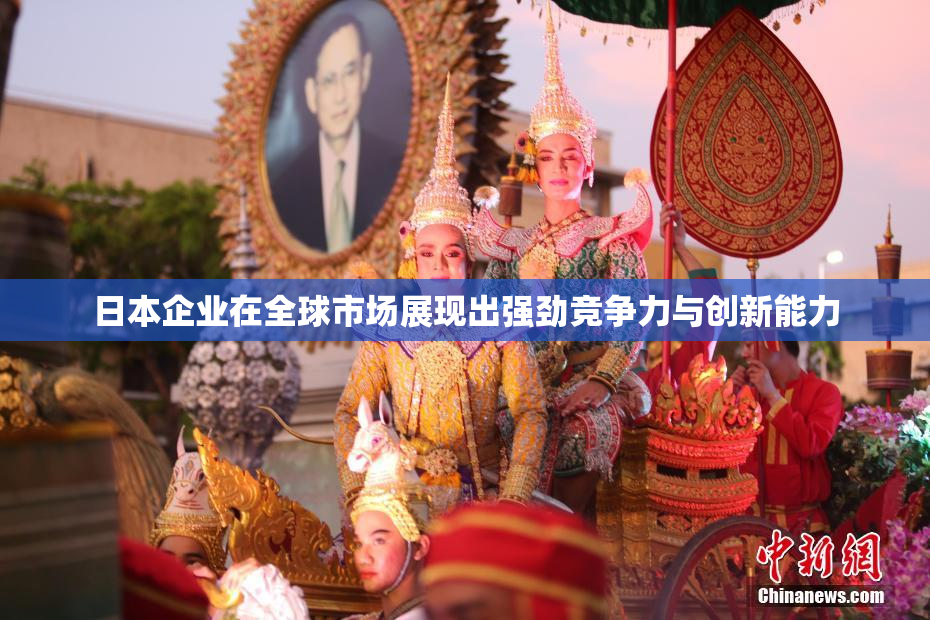 日本企业在全球市场展现出强劲竞争力与创新能力