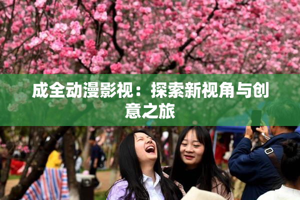 成全动漫影视：探索新视角与创意之旅