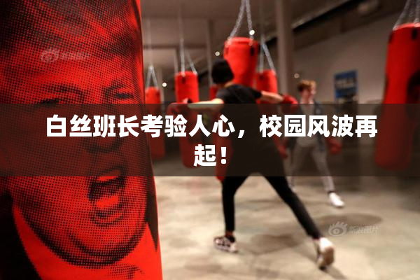白丝班长考验人心，校园风波再起！