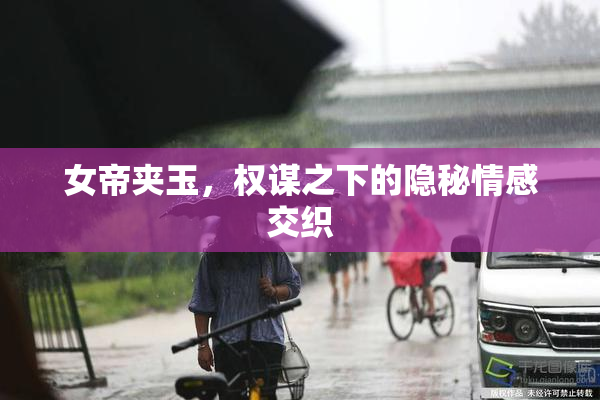 女帝夹玉，权谋之下的隐秘情感交织