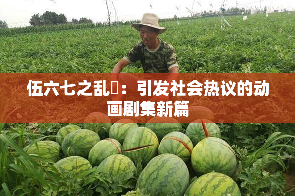伍六七之乱婬：引发社会热议的动画剧集新篇