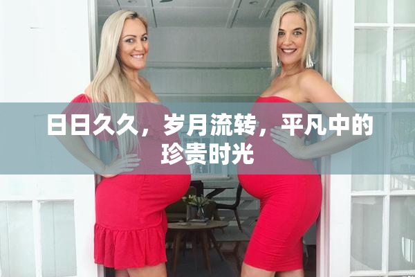 日日久久，岁月流转，平凡中的珍贵时光