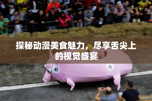 探秘动漫美食魅力，尽享舌尖上的视觉盛宴