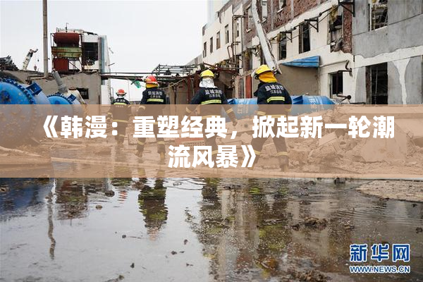 《韩漫：重塑经典，掀起新一轮潮流风暴》