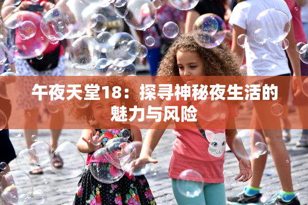 午夜天堂18：探寻神秘夜生活的魅力与风险