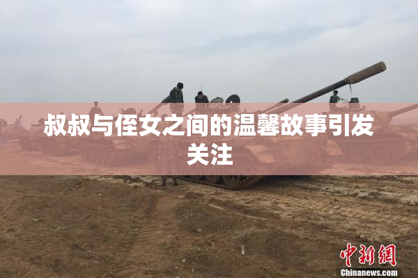 叔叔与侄女之间的温馨故事引发关注