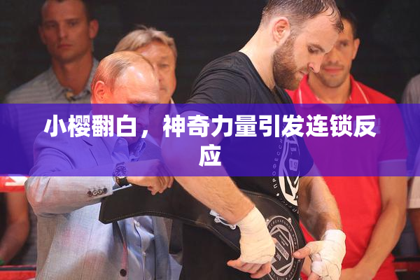 小樱翻白，神奇力量引发连锁反应
