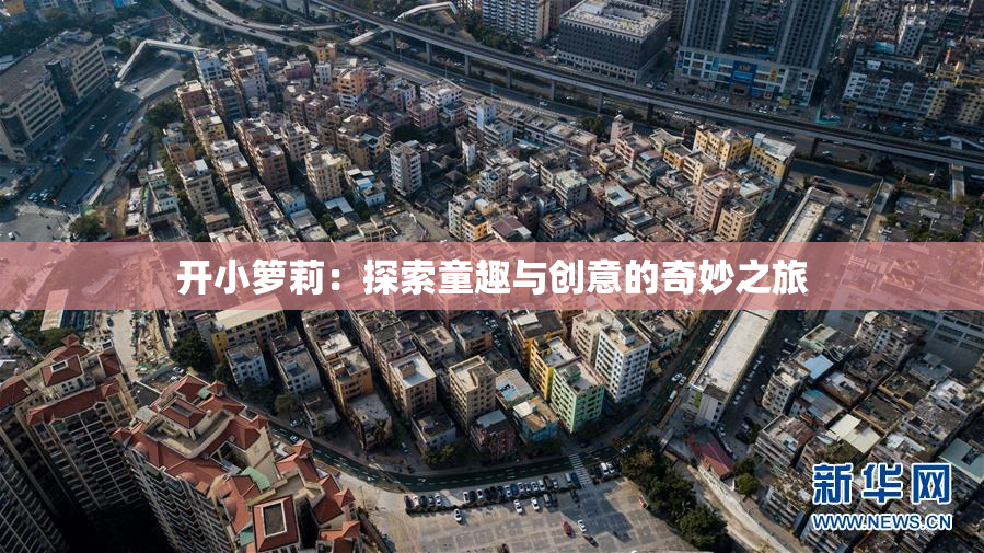 开小箩莉：探索童趣与创意的奇妙之旅