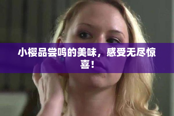 小樱品尝鸣的美味，感受无尽惊喜！