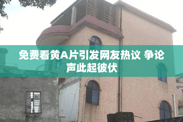 免费看黄A片引发网友热议 争论声此起彼伏