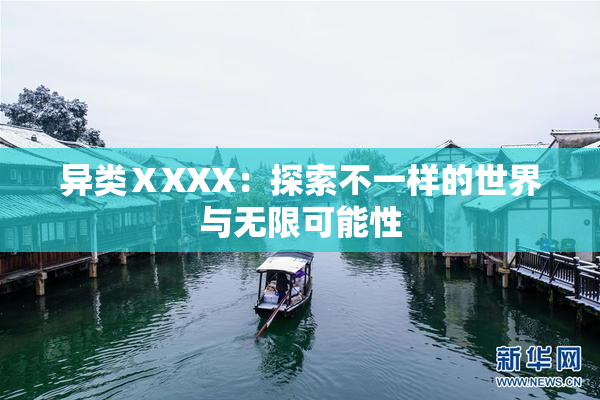 异类ⅩXXX：探索不一样的世界与无限可能性