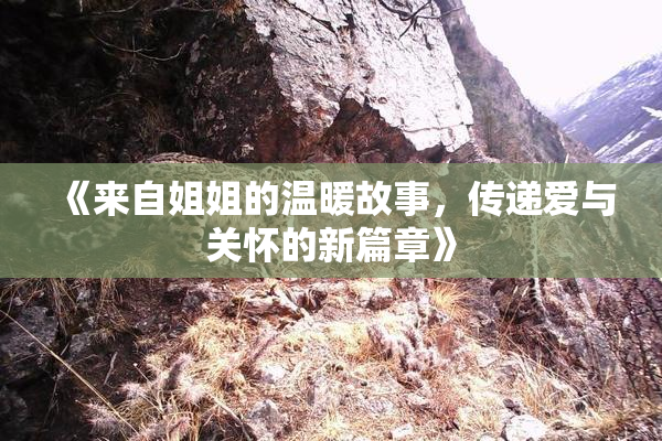 《来自姐姐的温暖故事，传递爱与关怀的新篇章》