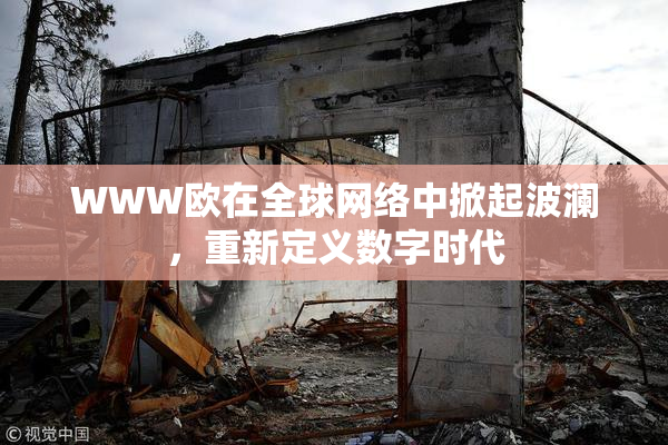 WWW欧在全球网络中掀起波澜，重新定义数字时代