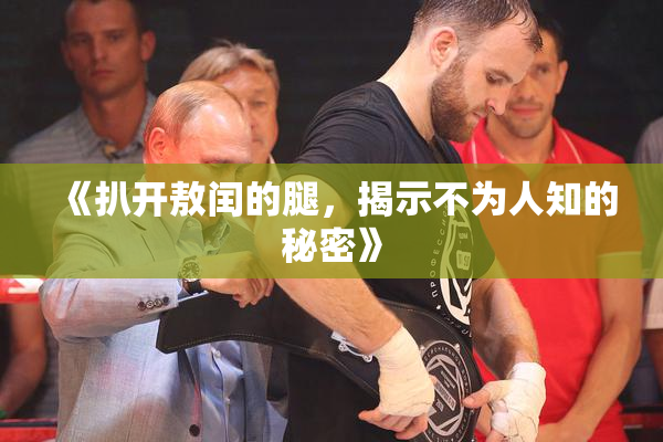 《扒开敖闰的腿，揭示不为人知的秘密》