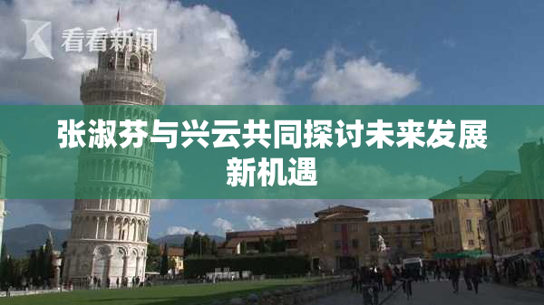 张淑芬与兴云共同探讨未来发展新机遇
